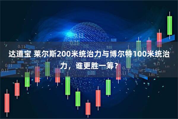 达道宝 莱尔斯200米统治力与博尔特100米统治力，谁更胜一筹？
