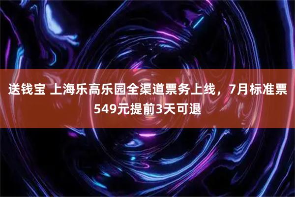 送钱宝 上海乐高乐园全渠道票务上线，7月标准票549元提前3天可退