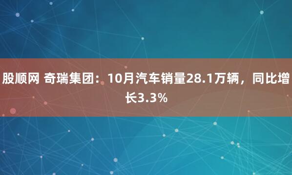 股顺网 奇瑞集团：10月汽车销量28.1万辆，同比增长3.3%