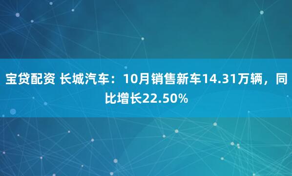 宝贷配资 长城汽车：10月销售新车14.31万辆，同比增长22.50%