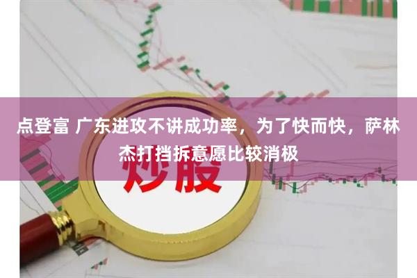 点登富 广东进攻不讲成功率，为了快而快，萨林杰打挡拆意愿比较消极
