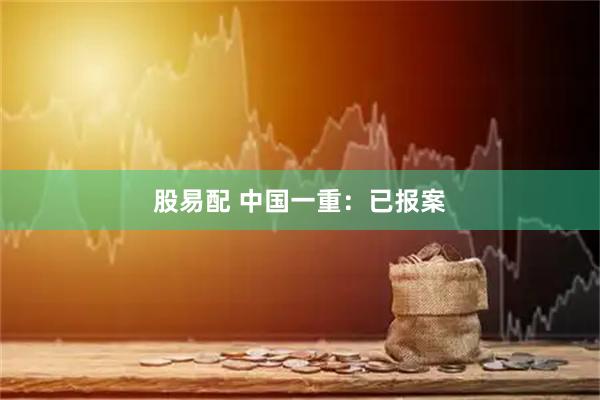 股易配 中国一重：已报案